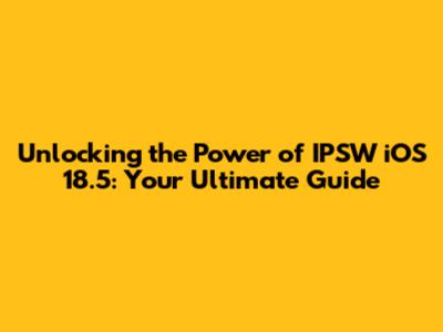 **Unlocking the Power of IPSW iOS 18.5: Your Ultimate Guide**