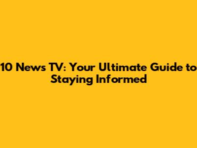 10 News TV: Your Ultimate Guide to Staying Informed
