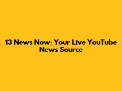 13 News Now: Your Live YouTube News Source