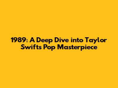 1989: A Deep Dive into Taylor Swift's Pop Masterpiece