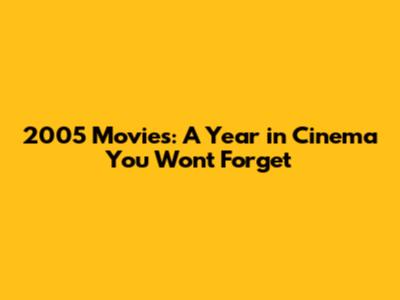 2005 Movies: A Year in Cinema You Won't Forget