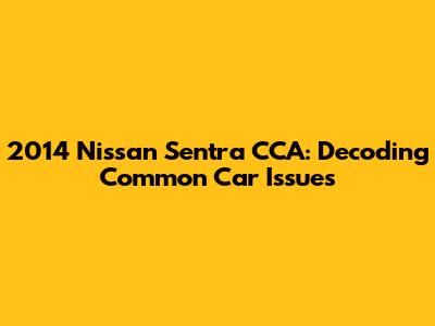 2014 Nissan Sentra CCA: Decoding Common Car Issues