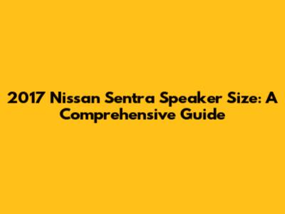 2017 Nissan Sentra Speaker Size: A Comprehensive Guide