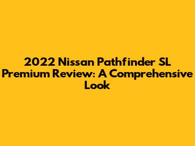 2022 Nissan Pathfinder SL Premium Review: A Comprehensive Look
