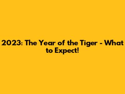 2023: The Year of the Tiger - What to Expect!