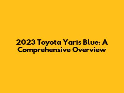 2023 Toyota Yaris Blue: A Comprehensive Overview