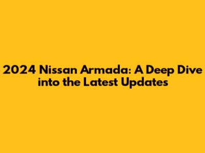 2024 Nissan Armada: A Deep Dive into the Latest Updates