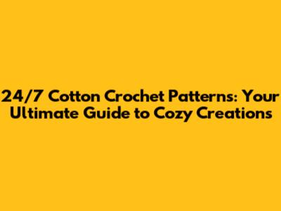 24/7 Cotton Crochet Patterns: Your Ultimate Guide to Cozy Creations