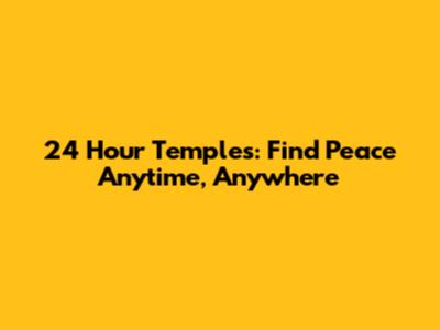 24 Hour Temples: Find Peace Anytime, Anywhere