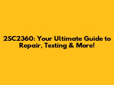2SC2360: Your Ultimate Guide to Repair, Testing & More!