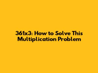 361x3: How to Solve This Multiplication Problem