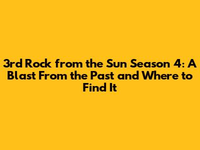 3rd Rock from the Sun Season 4: A Blast From the Past and Where to Find It