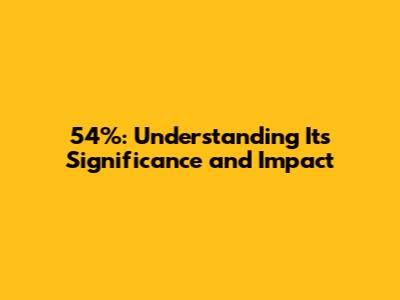 54%: Understanding Its Significance and Impact