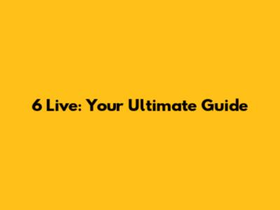 6 Live: Your Ultimate Guide
