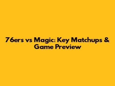 76ers vs Magic: Key Matchups & Game Preview