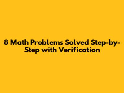 8 Math Problems Solved Step-by-Step with Verification