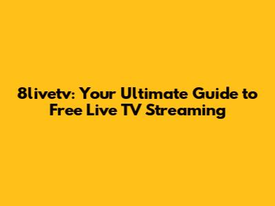 8livetv: Your Ultimate Guide to Free Live TV Streaming