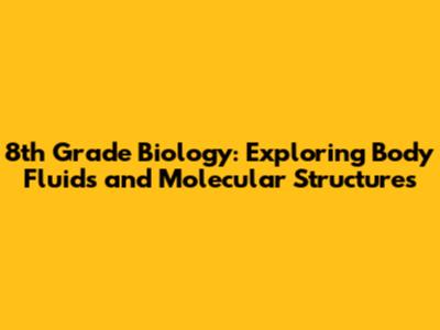 8th Grade Biology: Exploring Body Fluids and Molecular Structures