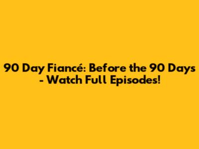 90 Day Fiancé: Before the 90 Days - Watch Full Episodes!