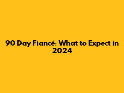 90 Day Fiancé: What to Expect in 2024