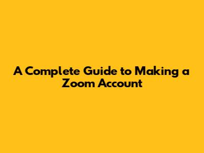 A Complete Guide to Making a Zoom Account