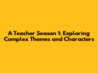 A Teacher Season 1: Exploring Complex Themes and Characters