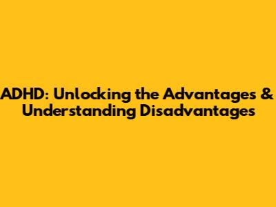 ADHD: Unlocking the Advantages & Understanding Disadvantages