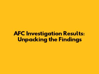 AFC Investigation Results: Unpacking the Findings