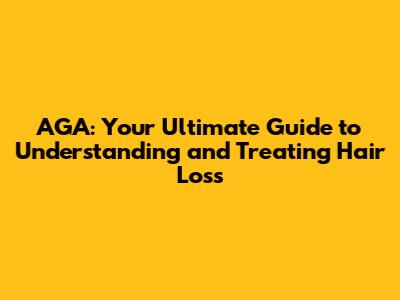 AGA: Your Ultimate Guide to Understanding and Treating Hair Loss