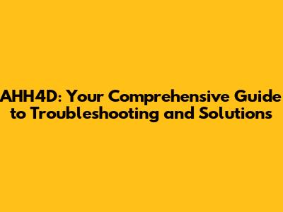 AHH4D: Your Comprehensive Guide to Troubleshooting and Solutions