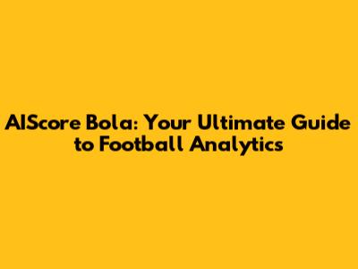 AIScore Bola: Your Ultimate Guide to Football Analytics