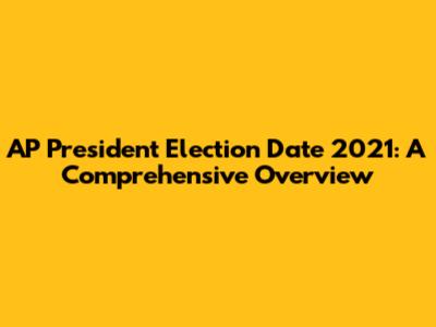 AP President Election Date 2021: A Comprehensive Overview
