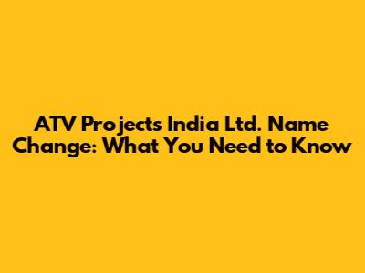 ATV Projects India Ltd. Name Change: What You Need to Know