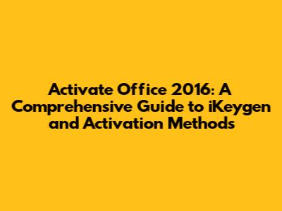 Activate Office 2016: A Comprehensive Guide to iKeygen and Activation Methods