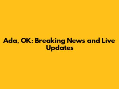 Ada, OK: Breaking News and Live Updates