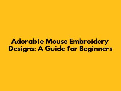 Adorable Mouse Embroidery Designs: A Guide for Beginners