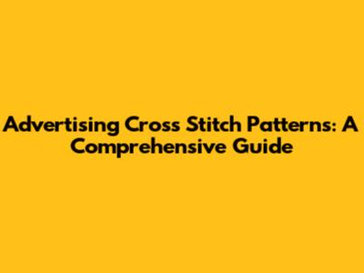 Advertising Cross Stitch Patterns: A Comprehensive Guide