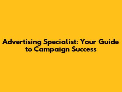 Advertising Specialist: Your Guide to Campaign Success