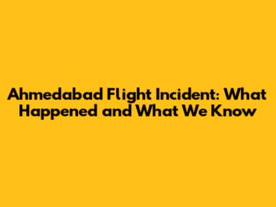 Ahmedabad Flight Incident: What Happened and What We Know
