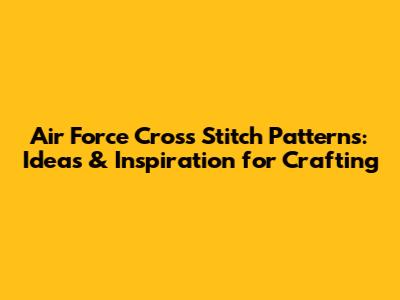 Air Force Cross Stitch Patterns: Ideas & Inspiration for Crafting