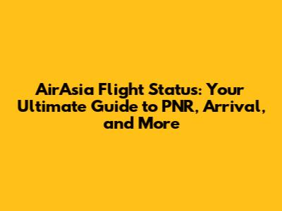 AirAsia Flight Status: Your Ultimate Guide to PNR, Arrival, and More