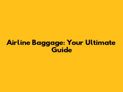 Airline Baggage: Your Ultimate Guide