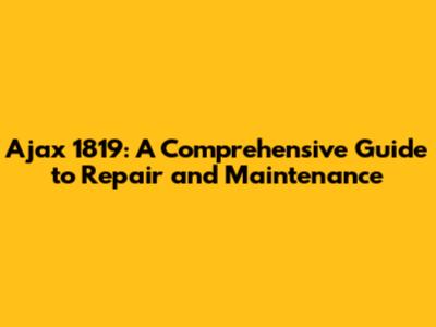 Ajax 1819: A Comprehensive Guide to Repair and Maintenance