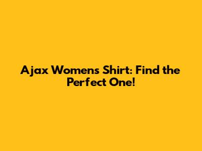 Ajax Women's Shirt: Find the Perfect One!