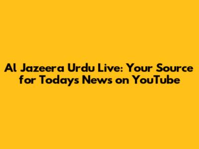 Al Jazeera Urdu Live: Your Source for Today's News on YouTube