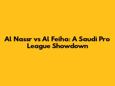 Al Nassr vs Al Feiha: A Saudi Pro League Showdown