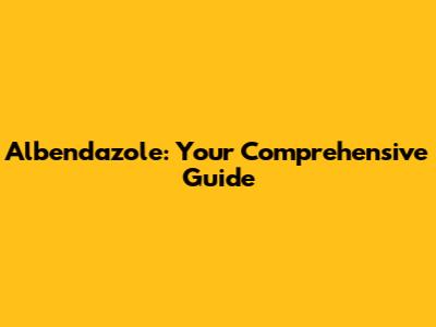 Albendazole: Your Comprehensive Guide