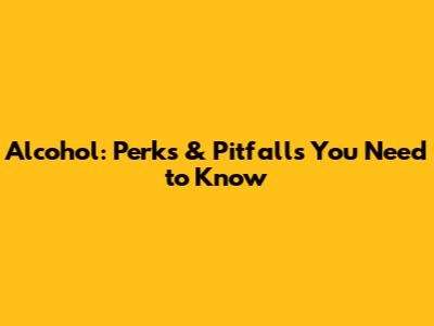 Alcohol: Perks & Pitfalls You Need to Know