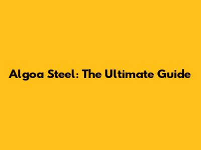 Algoa Steel: The Ultimate Guide