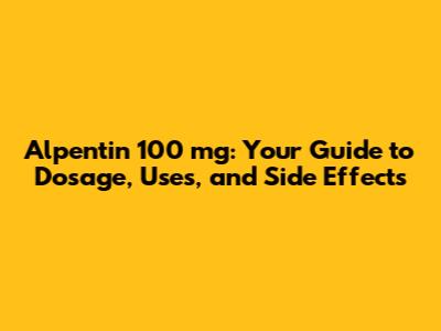 Alpentin 100 mg: Your Guide to Dosage, Uses, and Side Effects